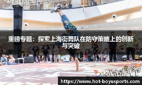 重磅专题：探索上海街舞队在防守策略上的创新与突破
