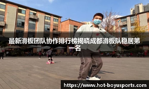 最新滑板团队协作排行榜揭晓成都滑板队稳居第一名