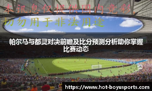 帕尔马与都灵对决前瞻及比分预测分析助你掌握比赛动态
